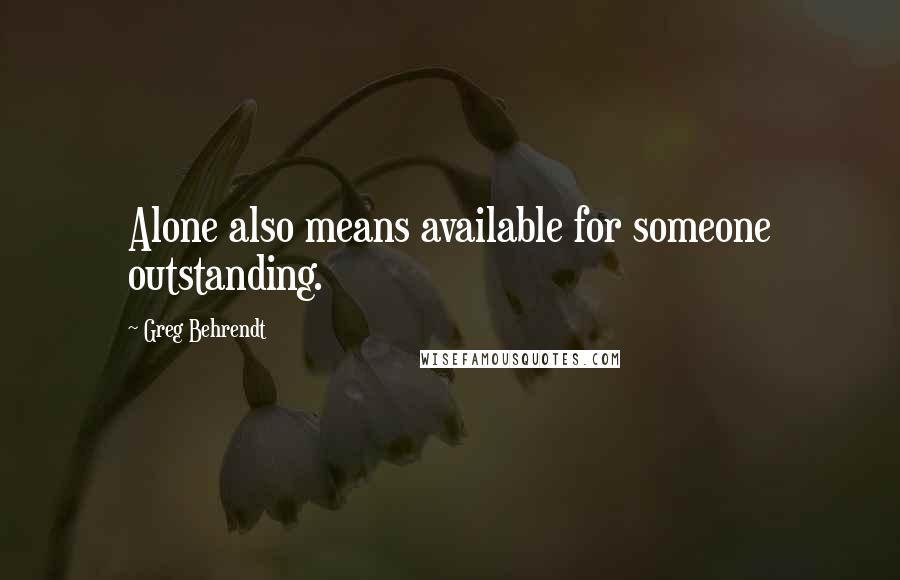 Greg Behrendt quotes: Alone also means available for someone outstanding.