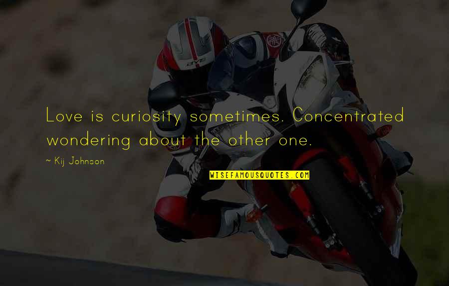 Greg Blache Quotes By Kij Johnson: Love is curiosity sometimes. Concentrated wondering about the