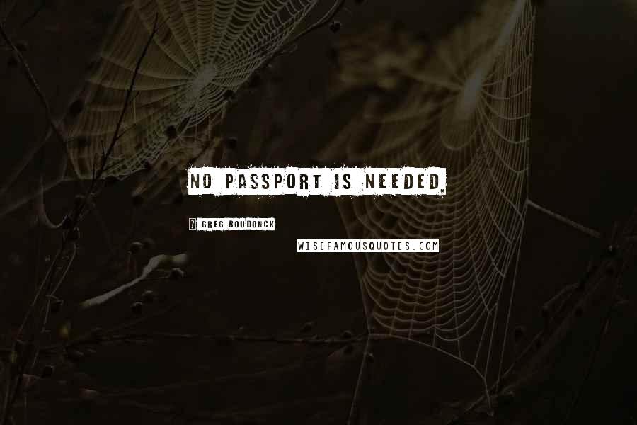 Greg Boudonck quotes: No passport is needed,