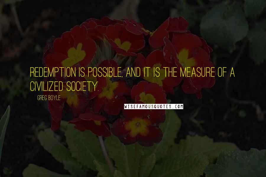 Greg Boyle quotes: Redemption is possible, and it is the measure of a civilized society.