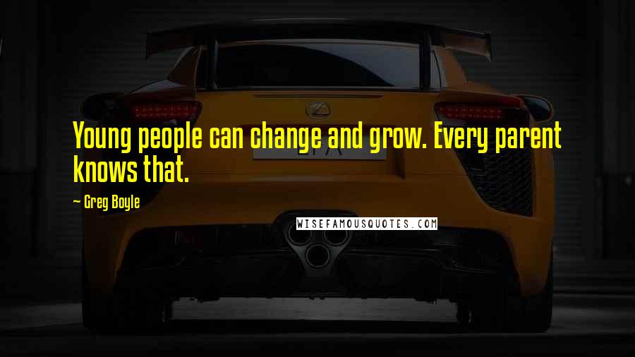 Greg Boyle quotes: Young people can change and grow. Every parent knows that.