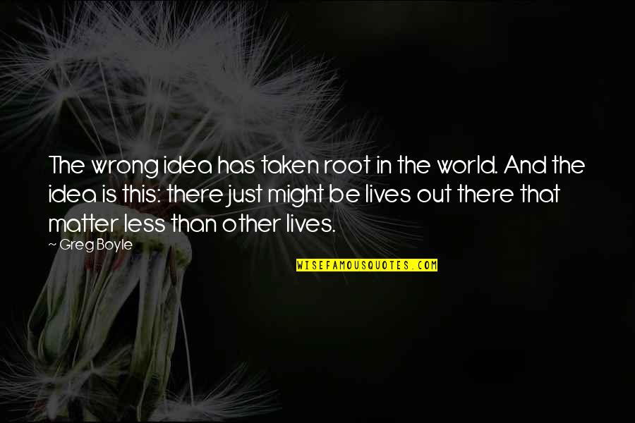 Greg Boyle Quotes By Greg Boyle: The wrong idea has taken root in the Greg Boyle Quotes By Greg Boyle: The wrong idea has taken root in the