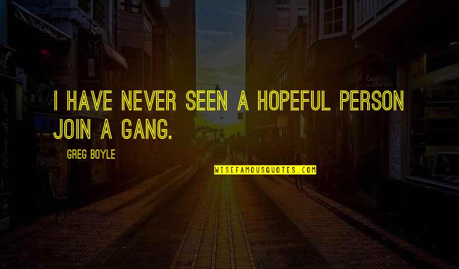 Greg Boyle Quotes By Greg Boyle: I have never seen a hopeful person join