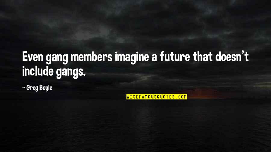 Greg Boyle Quotes By Greg Boyle: Even gang members imagine a future that doesn't