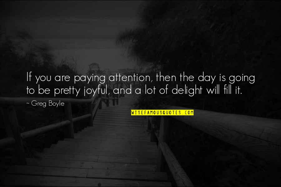 Greg Boyle Quotes By Greg Boyle: If you are paying attention, then the day Greg Boyle Quotes By Greg Boyle: If you are paying attention, then the day