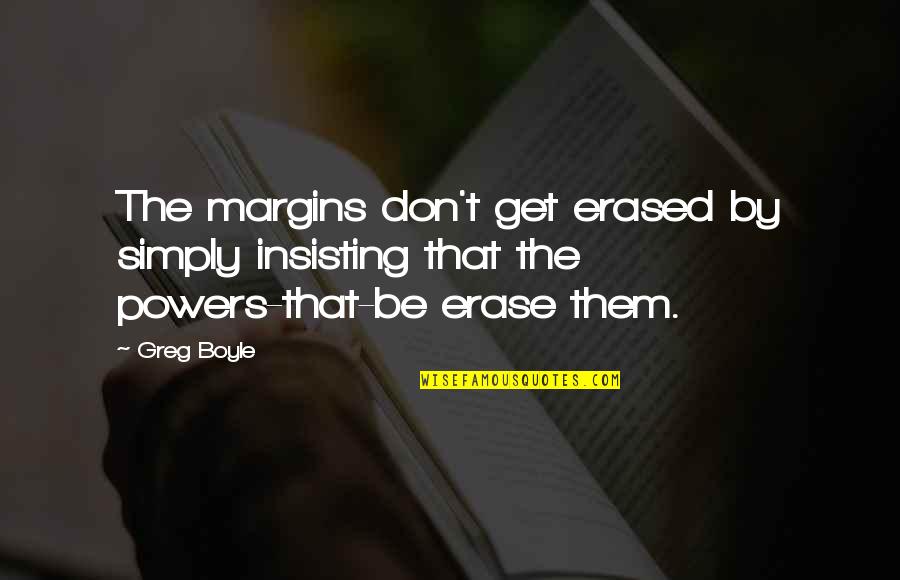 Greg Boyle Quotes By Greg Boyle: The margins don't get erased by simply insisting