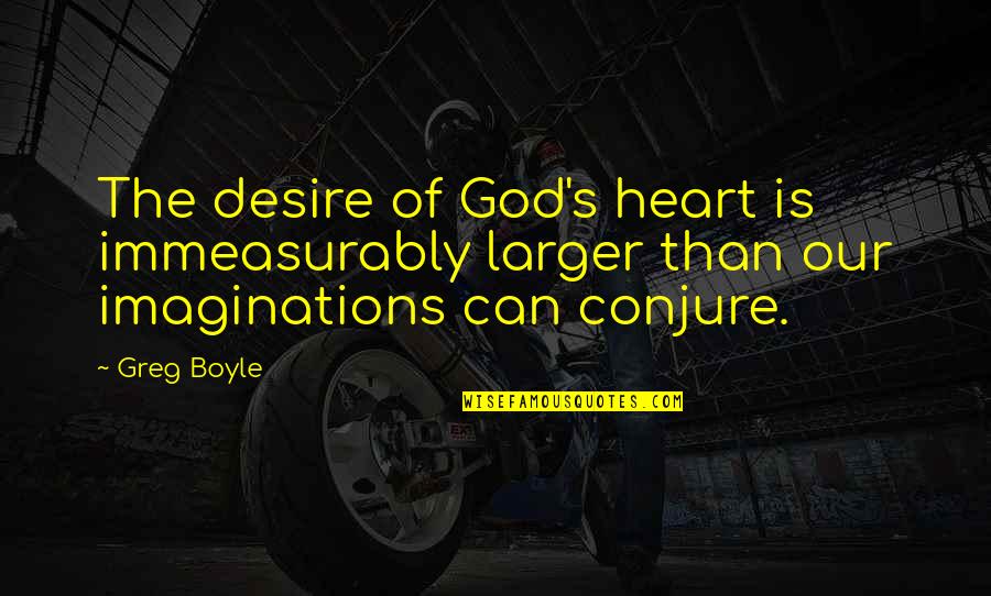 Greg Boyle Quotes By Greg Boyle: The desire of God's heart is immeasurably larger