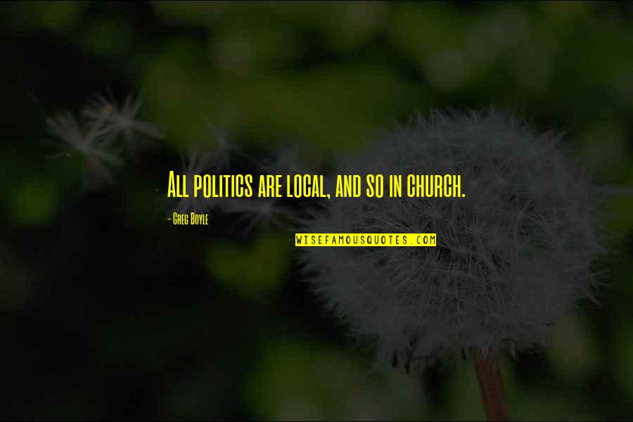 Greg Boyle Quotes By Greg Boyle: All politics are local, and so in church. Greg Boyle Quotes By Greg Boyle: All politics are local, and so in church.