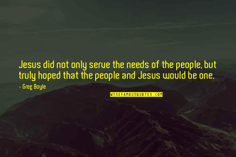 Greg Boyle Quotes By Greg Boyle: Jesus did not only serve the needs of