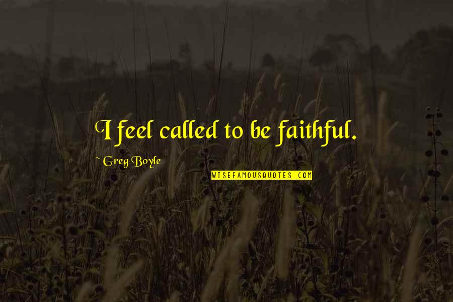 Greg Boyle Quotes By Greg Boyle: I feel called to be faithful.