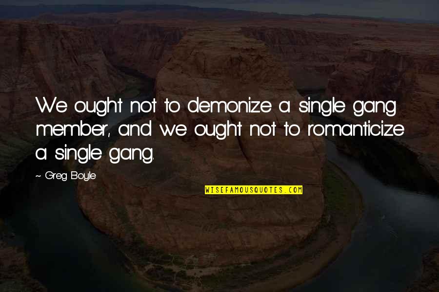 Greg Boyle Quotes By Greg Boyle: We ought not to demonize a single gang Greg Boyle Quotes By Greg Boyle: We ought not to demonize a single gang