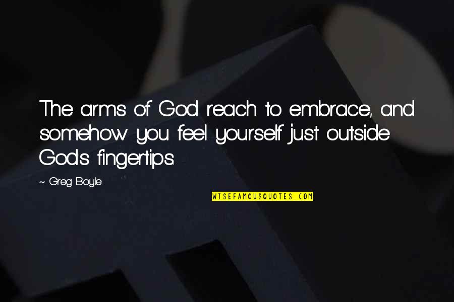 Greg Boyle Quotes By Greg Boyle: The arms of God reach to embrace, and Greg Boyle Quotes By Greg Boyle: The arms of God reach to embrace, and