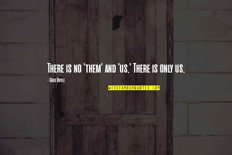 Greg Boyle Quotes By Greg Boyle: There is no 'them' and 'us.' There is Greg Boyle Quotes By Greg Boyle: There is no 'them' and 'us.' There is