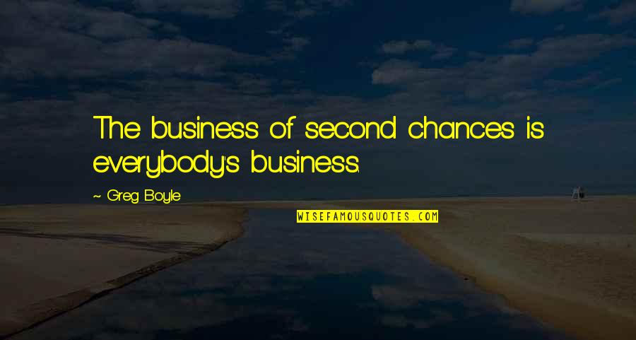 Greg Boyle Quotes By Greg Boyle: The business of second chances is everybody's business.