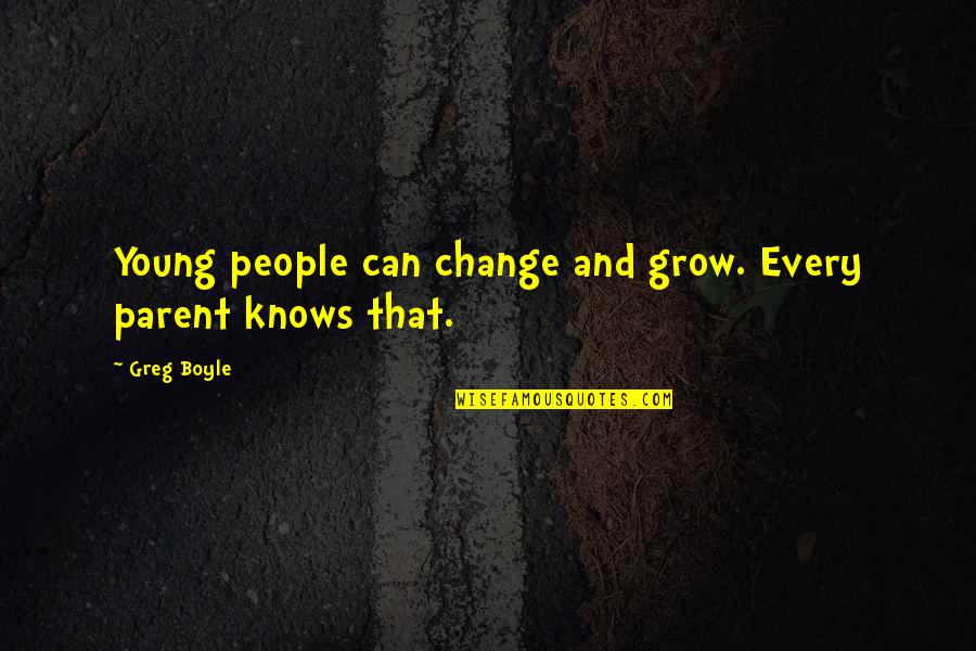 Greg Boyle Quotes By Greg Boyle: Young people can change and grow. Every parent