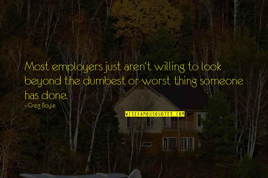 Greg Boyle Quotes By Greg Boyle: Most employers just aren't willing to look beyond Greg Boyle Quotes By Greg Boyle: Most employers just aren't willing to look beyond