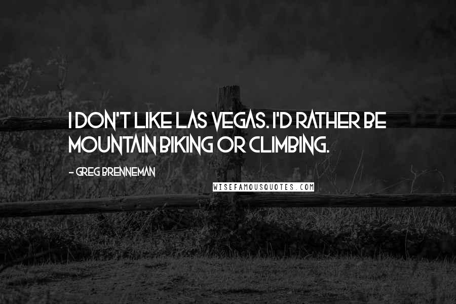 Greg Brenneman quotes: I don't like Las Vegas. I'd rather be mountain biking or climbing.