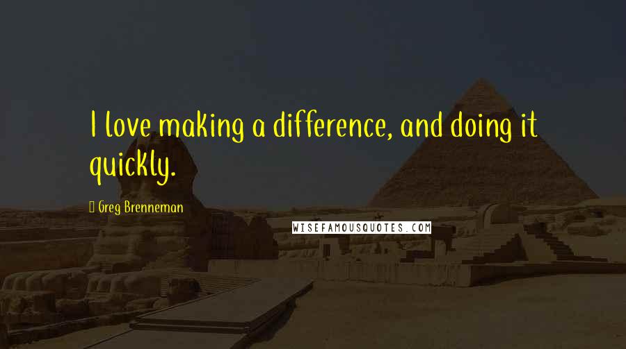 Greg Brenneman quotes: I love making a difference, and doing it quickly.