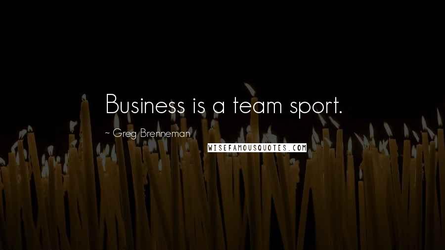 Greg Brenneman quotes: Business is a team sport.
