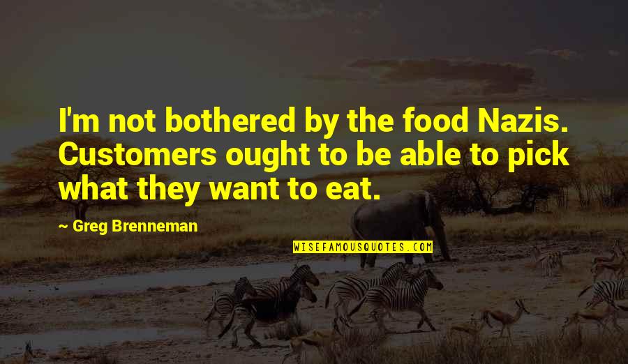 Greg Brenneman Quotes By Greg Brenneman: I'm not bothered by the food Nazis. Customers