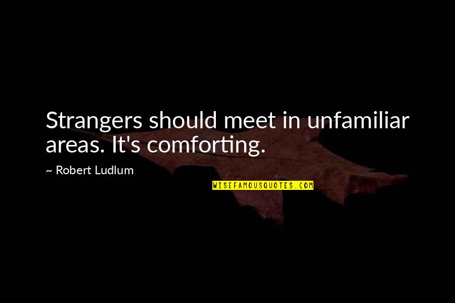 Greg Brown Quotes By Robert Ludlum: Strangers should meet in unfamiliar areas. It's comforting. Greg Brown Quotes By Robert Ludlum: Strangers should meet in unfamiliar areas. It's comforting.