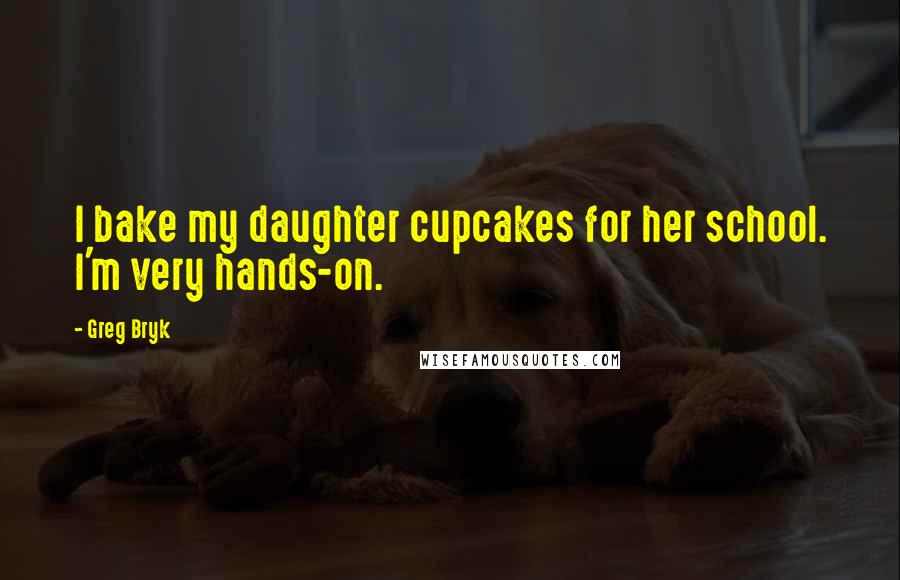 Greg Bryk quotes: I bake my daughter cupcakes for her school. I'm very hands-on.