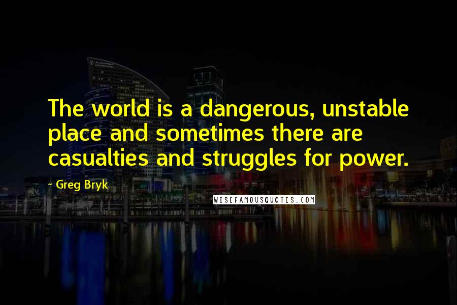 Greg Bryk quotes: The world is a dangerous, unstable place and sometimes there are casualties and struggles for power.