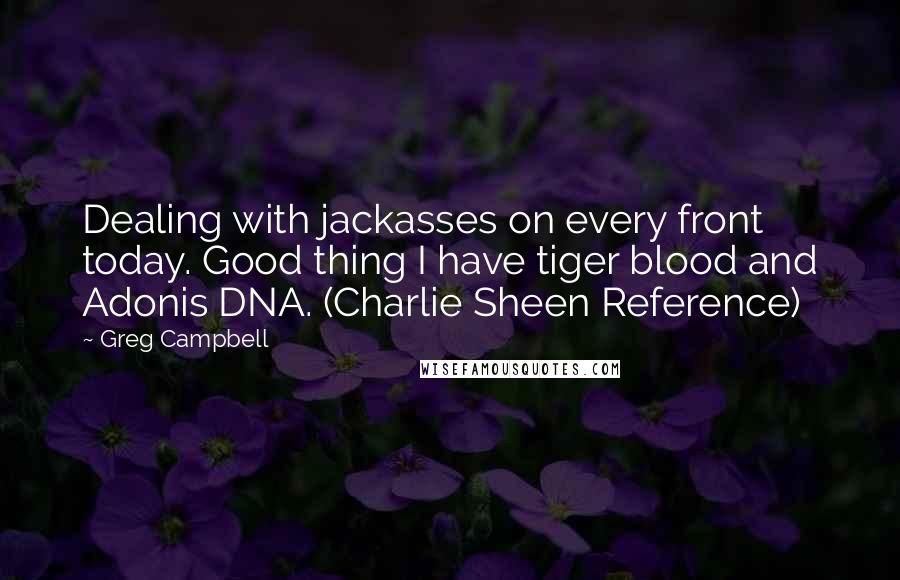 Greg Campbell quotes: Dealing with jackasses on every front today. Good thing I have tiger blood and Adonis DNA. (Charlie Sheen Reference)