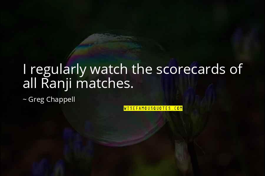 Greg Chappell Quotes By Greg Chappell: I regularly watch the scorecards of all Ranji