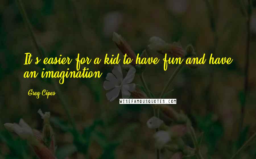 Greg Cipes quotes: It's easier for a kid to have fun and have an imagination.