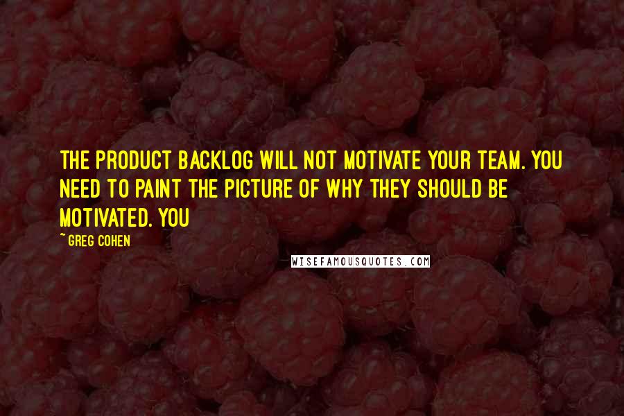 Greg Cohen quotes: The Product Backlog will not motivate your team. You need to paint the picture of why they should be motivated. You