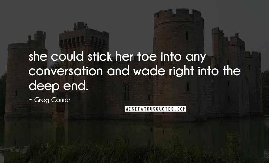 Greg Comer quotes: she could stick her toe into any conversation and wade right into the deep end.