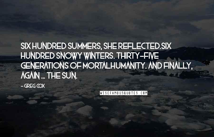 Greg Cox quotes: Six hundred summers, she reflected.Six hundred snowy winters. Thirty-five generations of mortalhumanity. And finally, again ... the sun.