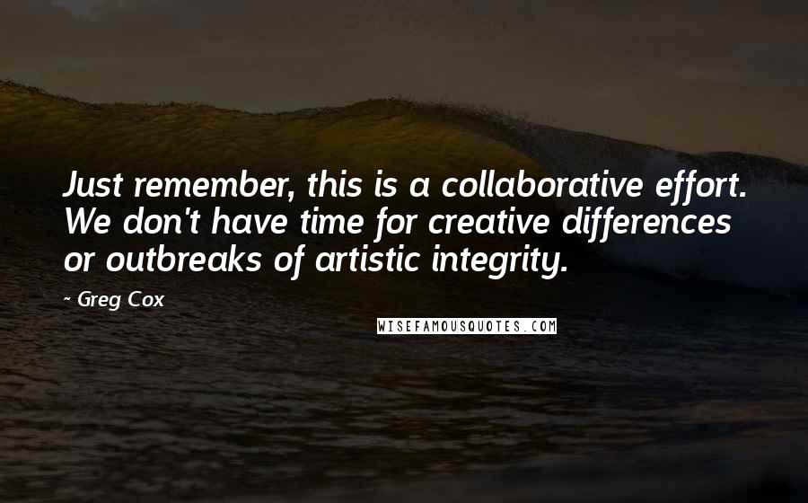 Greg Cox quotes: Just remember, this is a collaborative effort. We don't have time for creative differences or outbreaks of artistic integrity.