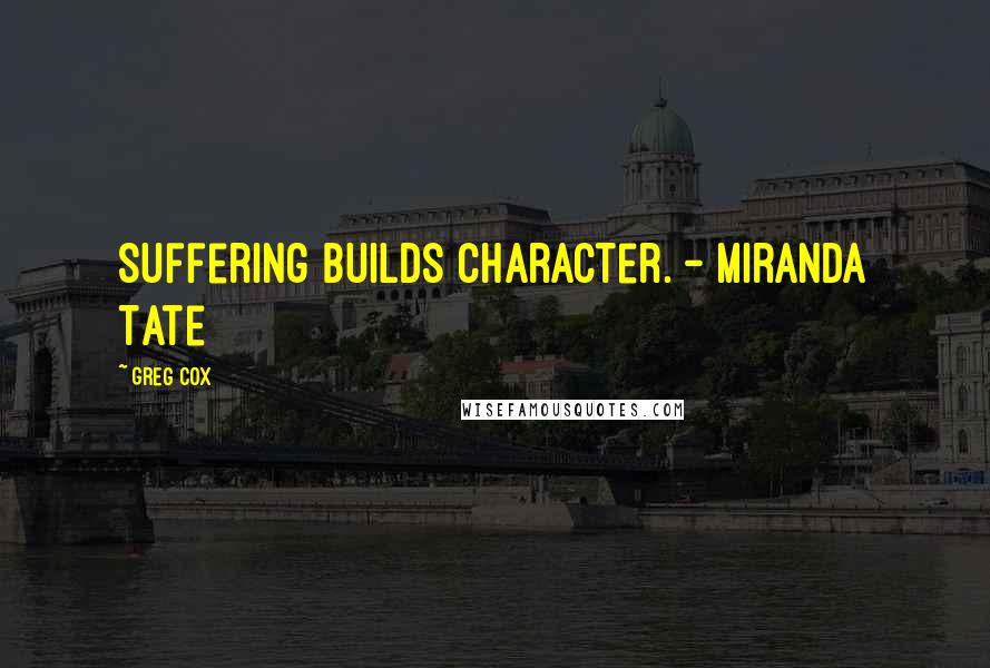 Greg Cox quotes: Suffering builds character. - Miranda Tate