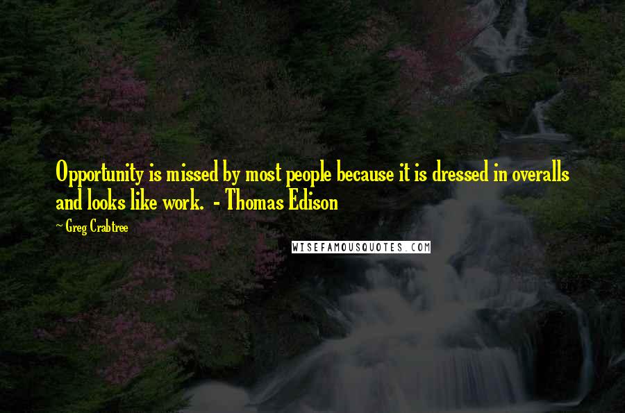 Greg Crabtree quotes: Opportunity is missed by most people because it is dressed in overalls and looks like work. - Thomas Edison