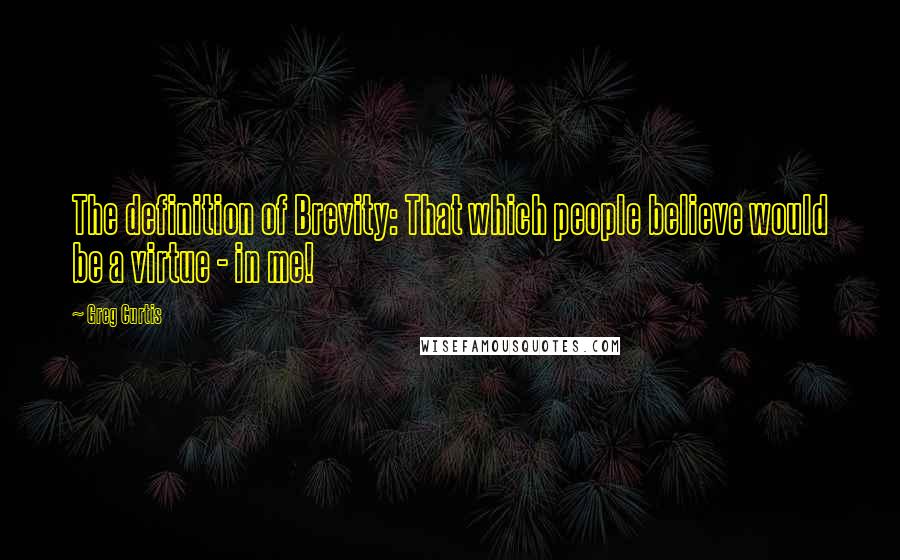 Greg Curtis quotes: The definition of Brevity: That which people believe would be a virtue - in me!