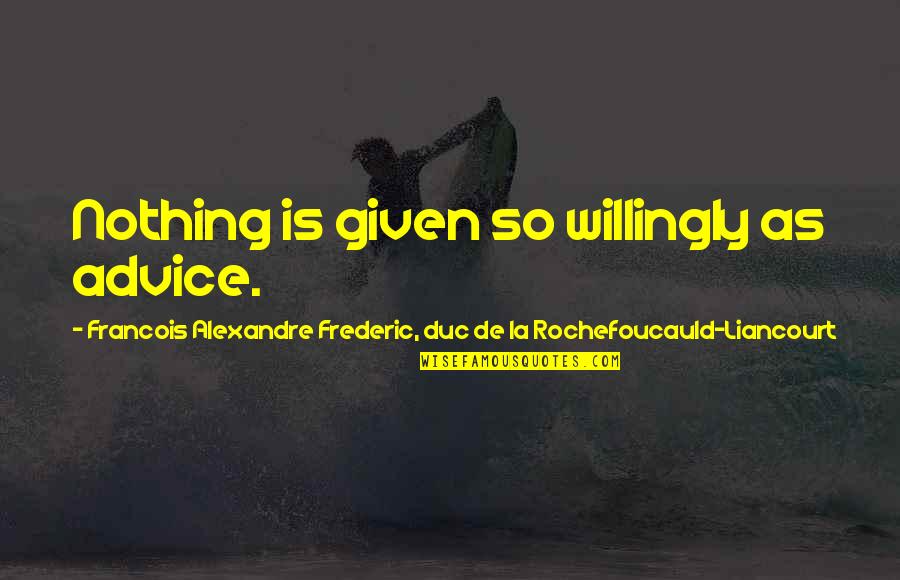 Greg Dutcher Quotes By Francois Alexandre Frederic, Duc De La Rochefoucauld-Liancourt: Nothing is given so willingly as advice.