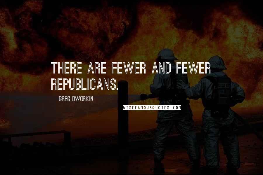 Greg Dworkin quotes: There are fewer and fewer Republicans.