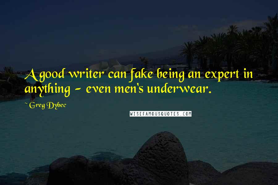 Greg Dybec quotes: A good writer can fake being an expert in anything - even men's underwear.