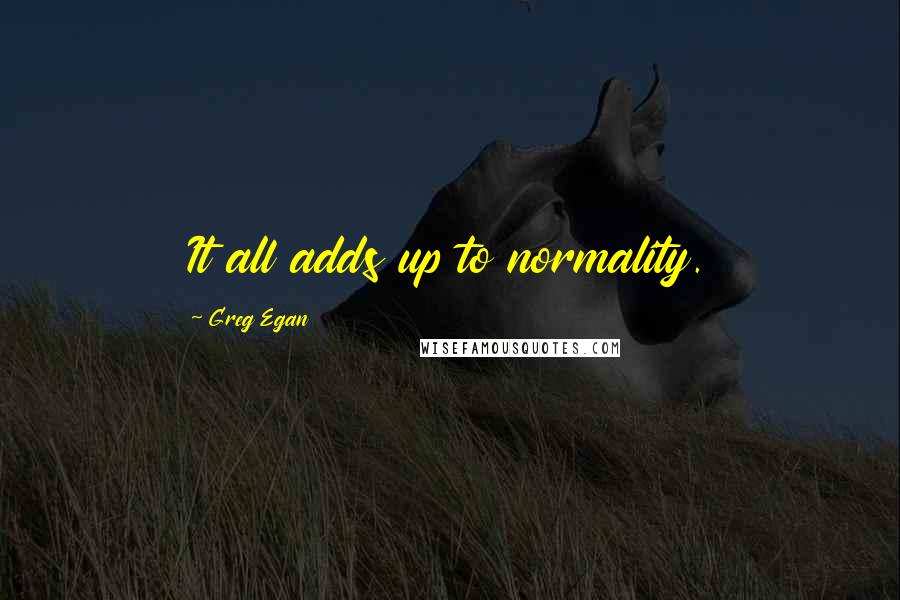 Greg Egan quotes: It all adds up to normality.