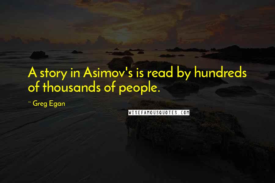 Greg Egan quotes: A story in Asimov's is read by hundreds of thousands of people.