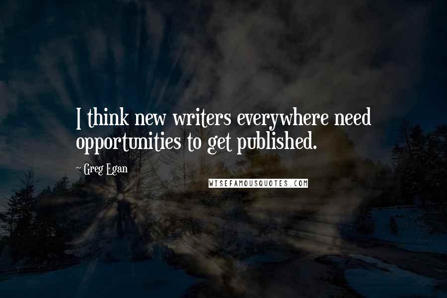 Greg Egan quotes: I think new writers everywhere need opportunities to get published.