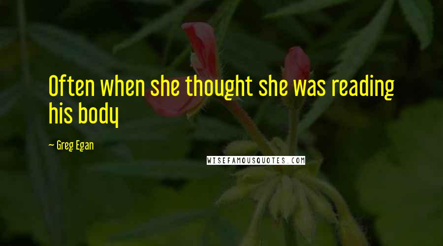 Greg Egan quotes: Often when she thought she was reading his body