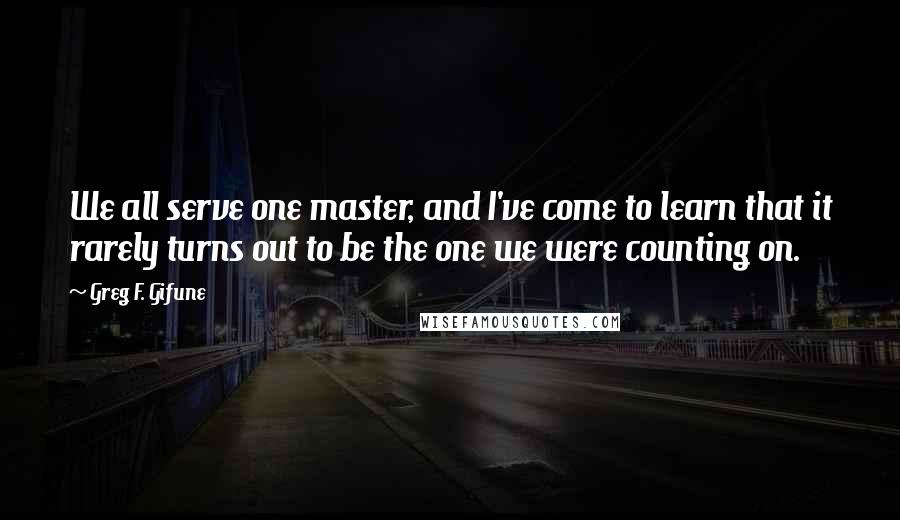 Greg F. Gifune quotes: We all serve one master, and I've come to learn that it rarely turns out to be the one we were counting on.