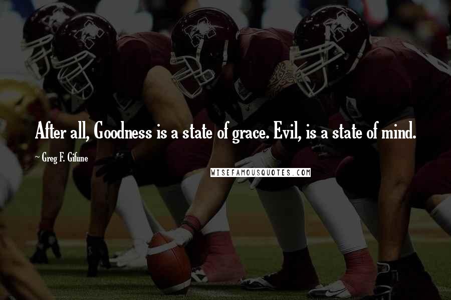 Greg F. Gifune quotes: After all, Goodness is a state of grace. Evil, is a state of mind.