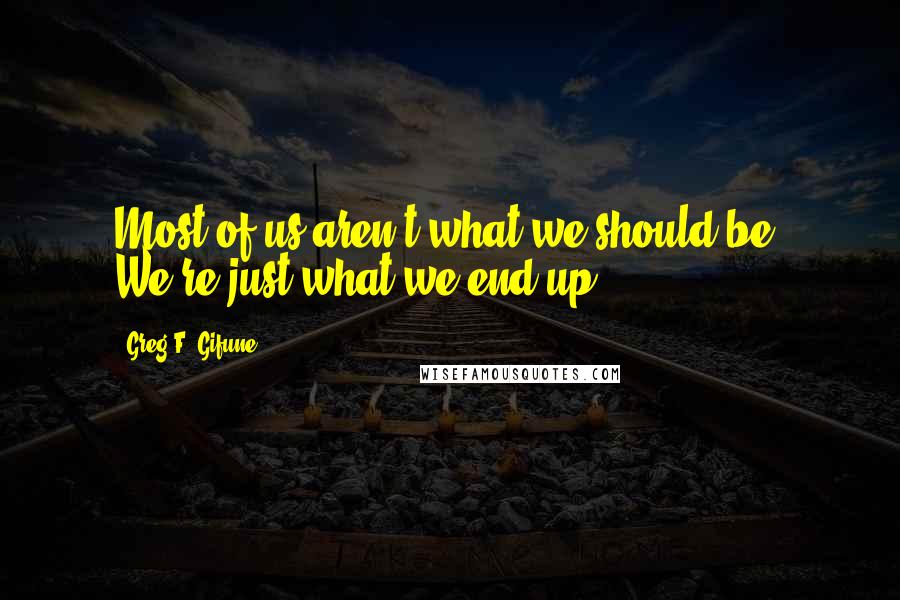 Greg F. Gifune quotes: Most of us aren't what we should be. We're just what we end up.