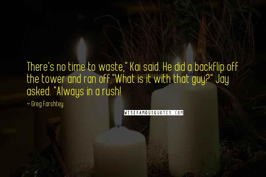 Greg Farshtey quotes: There's no time to waste," Kai said. He did a backflip off the tower and ran off."What is it with that guy?" Jay asked. "Always in a rush!