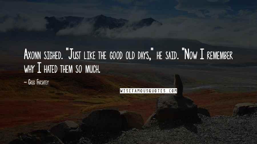 Greg Farshtey quotes: Axonn sighed. "Just like the good old days," he said. "Now I remember why I hated them so much.