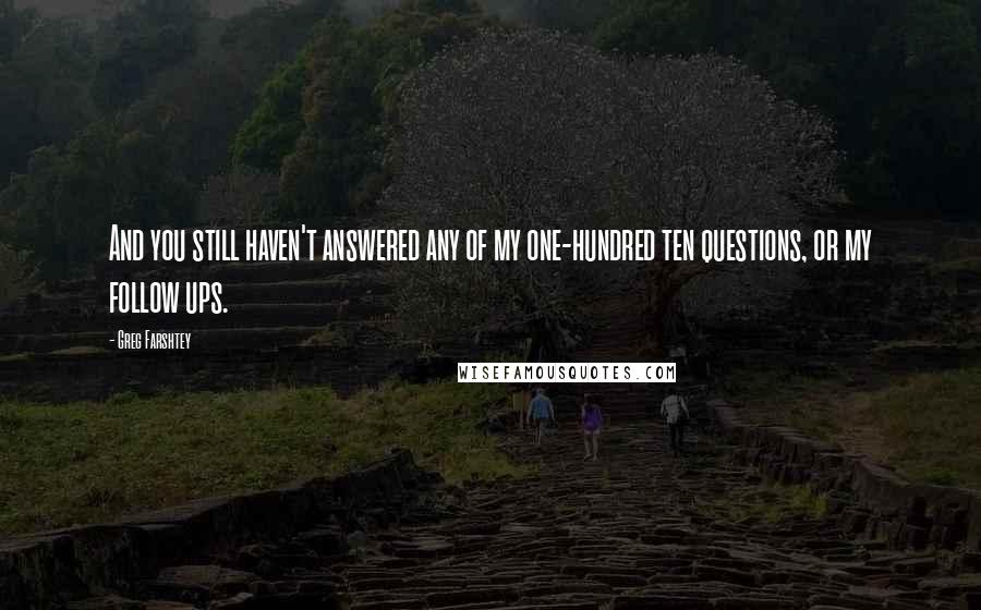 Greg Farshtey quotes: And you still haven't answered any of my one-hundred ten questions, or my follow ups.